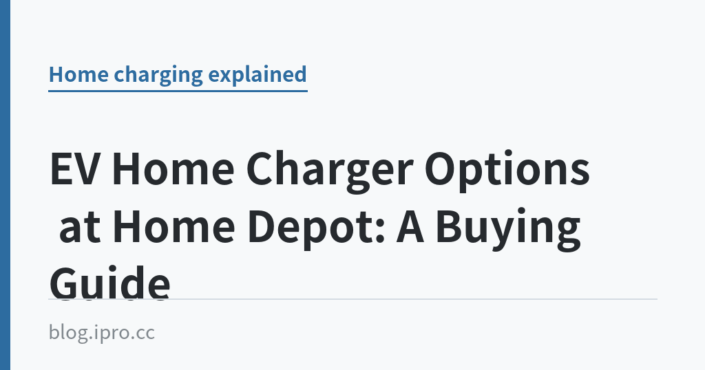 EV Home Charger Options at Home Depot: A Buying Guide｜iPro+ 知識酷（blog.ipro.cc）