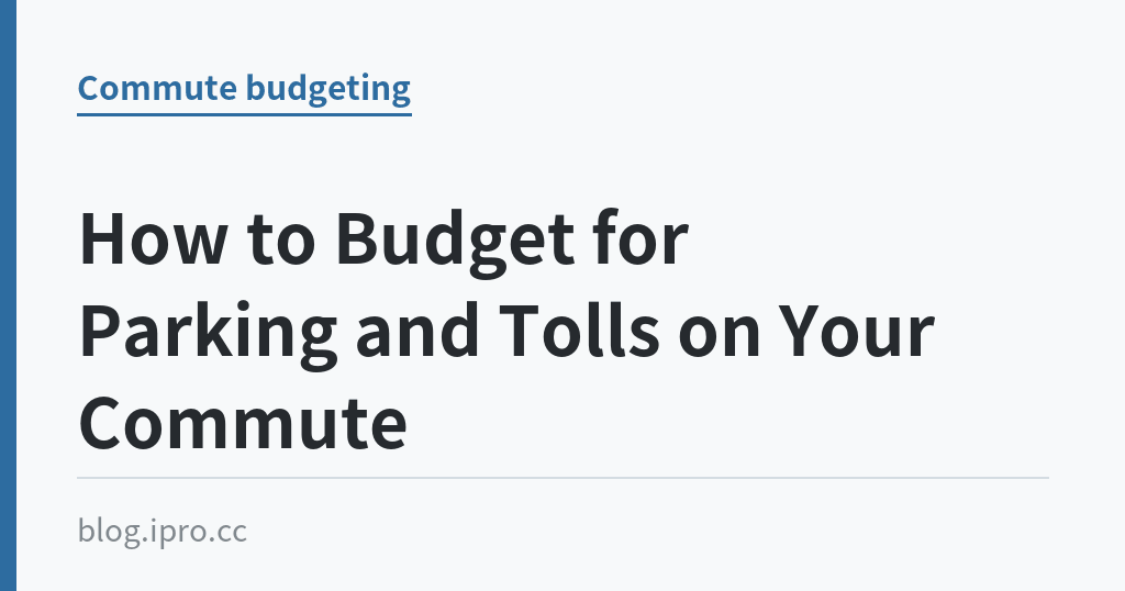 How to Budget for Parking and Tolls on Your Commute｜iPro+ 知識酷（blog.ipro.cc）