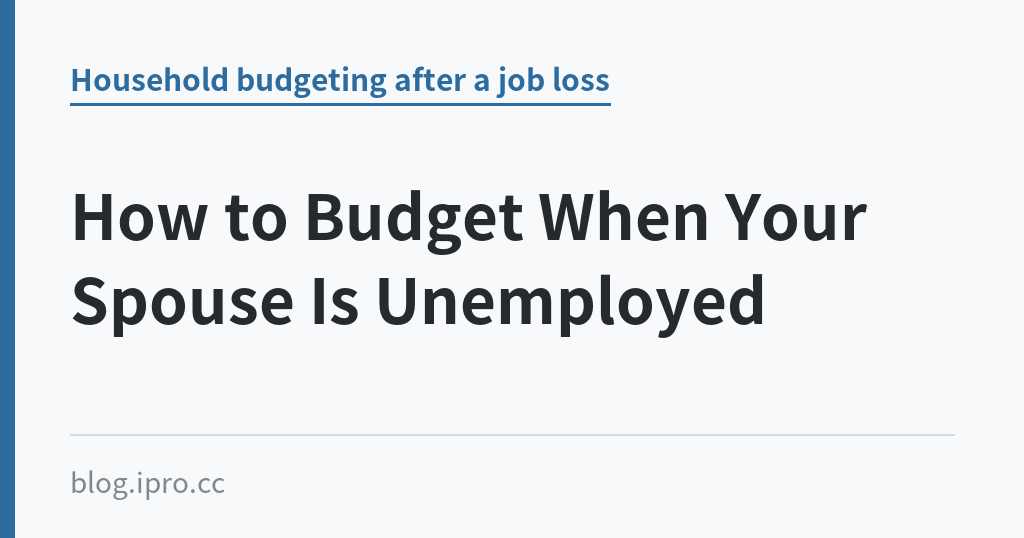 How to Budget When Your Spouse Is Unemployed｜iPro+ 知識酷（blog.ipro.cc）