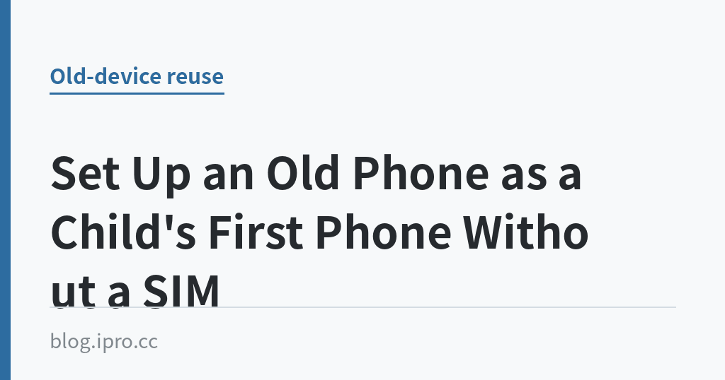 Set Up an Old Phone as a Child's First Phone Without a SIM｜iPro+ 知識酷（blog.ipro.cc）