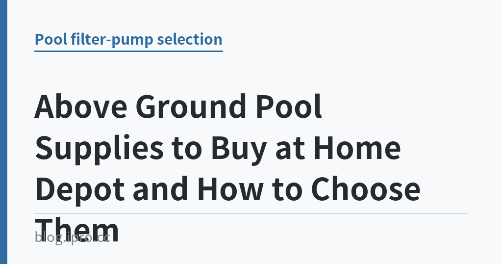 Above Ground Pool Supplies to Buy at Home Depot and How to Choose Them｜iPro+ 知識酷（blog.ipro.cc）