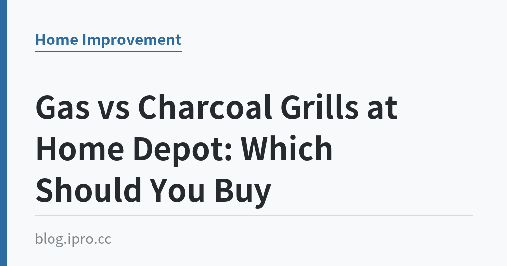 Gas vs Charcoal Grills at Home Depot: Which Should You Buy｜iPro+ 知識酷（blog.ipro.cc）