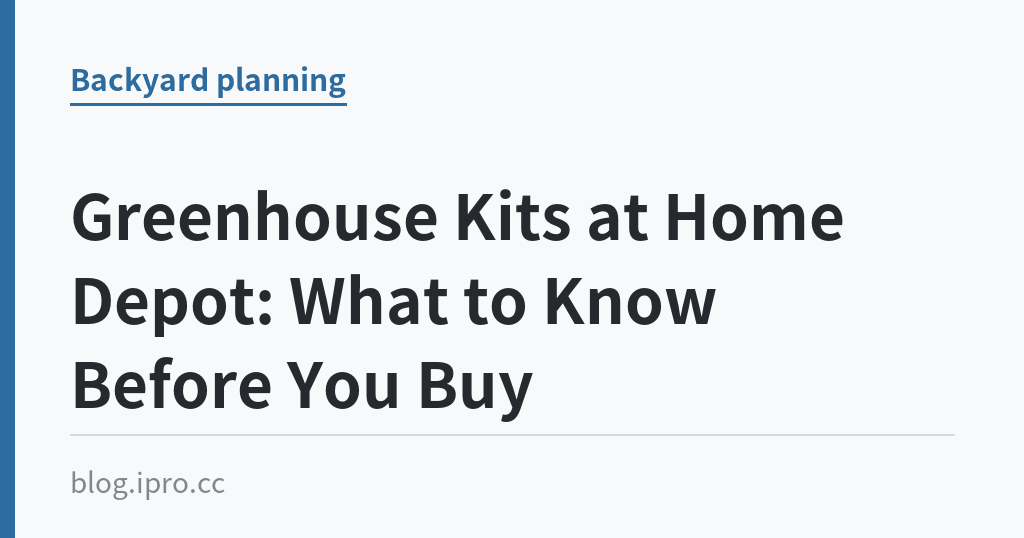 Greenhouse Kits at Home Depot: What to Know Before You Buy｜iPro+ 知識酷（blog.ipro.cc）